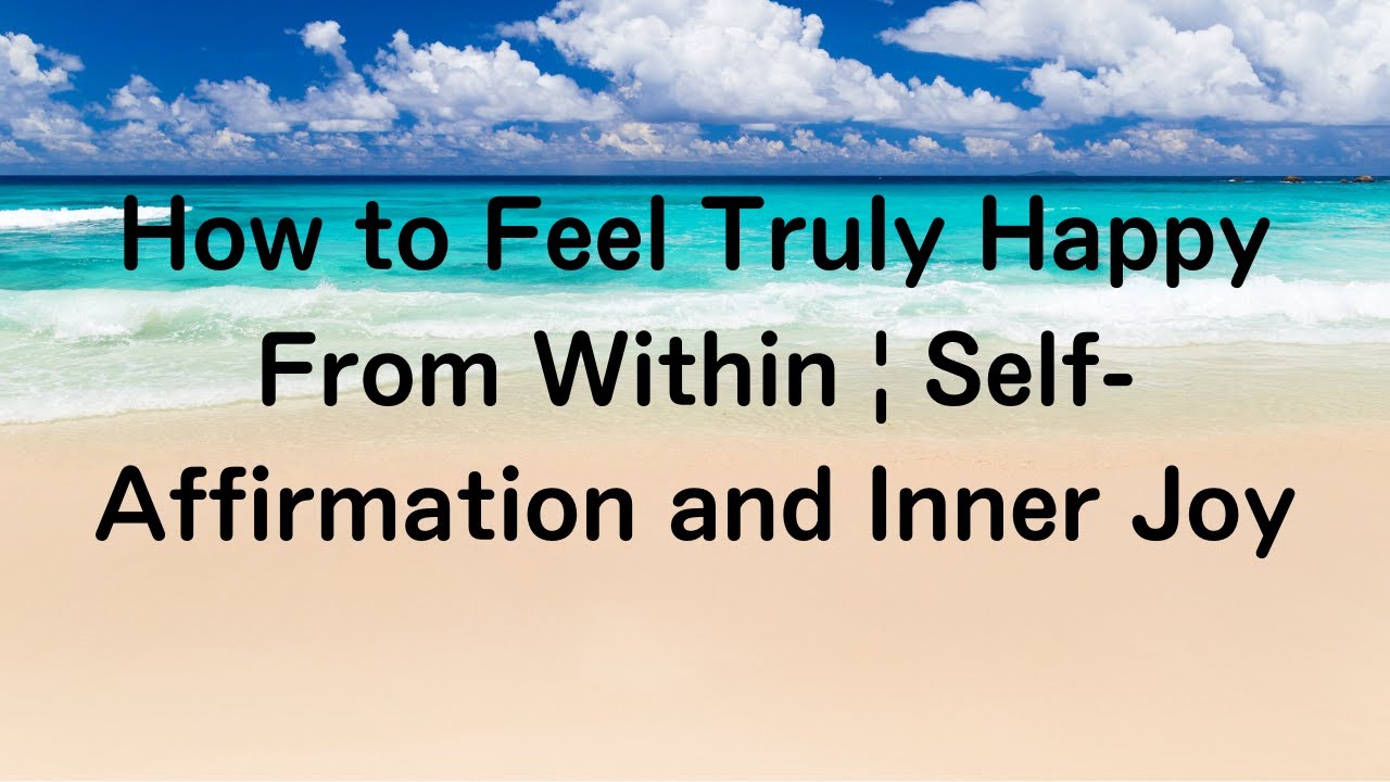 How to Feel Truly Happy From Within | Self-Affirmation and Inner Joy