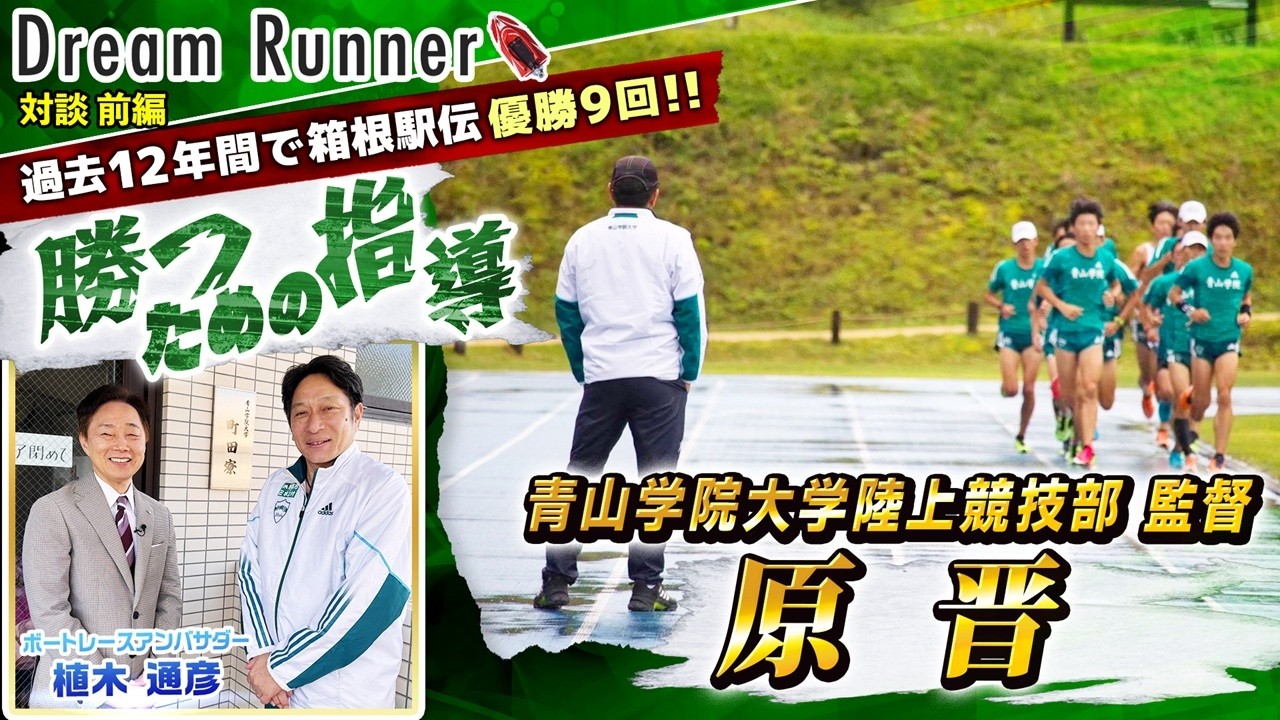 【箱根駅伝２度目の３連覇達成・青山学院大学 原監督】答えを自ら導き出す意識を持て！【前編】| 青山学院大学陸上部監督・原晋&times;ボートレースアンバサダー対談|Dream Runner