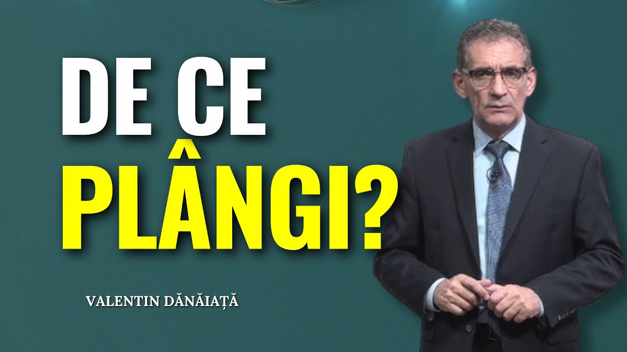 Valentin Dănăiață - De ce pl&acirc;ngi? - predici creștine