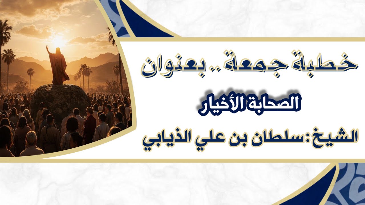 خطبة جمعة - بعنوان ( الصحابة الأخيار ) الشيخ : سلطان بن علي الذيابي 
