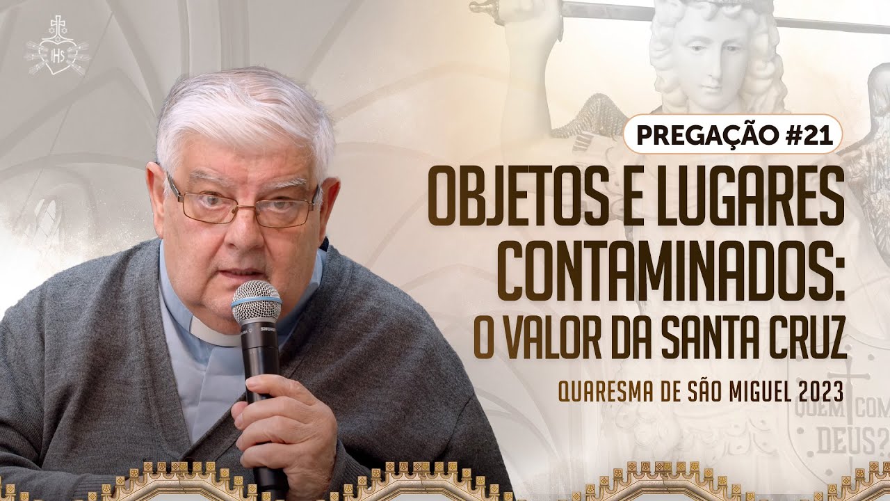 Quaresma de São Miguel 2023 - Pregação#21 - Objetos e lugares contaminados: O valor da Santa Cruz