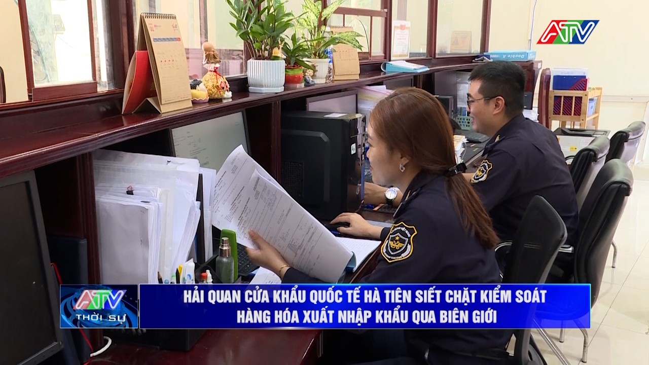 Hải quan Cửa khẩu quốc tế Hà Tiên siết chặt kiểm soát hàng hóa xuất nhập khẩu qua biên giới