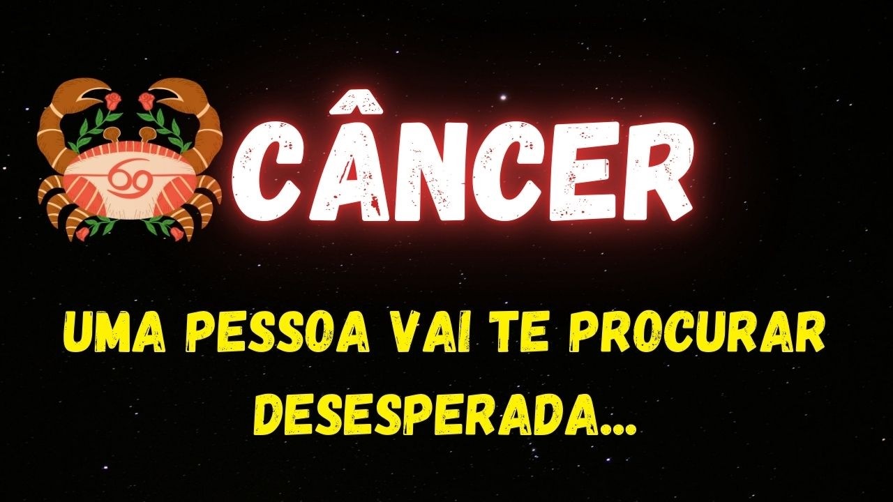 ♋️CÂNCER😞UMA PESSOA VAI TE PROCURAR DESESPERADA...