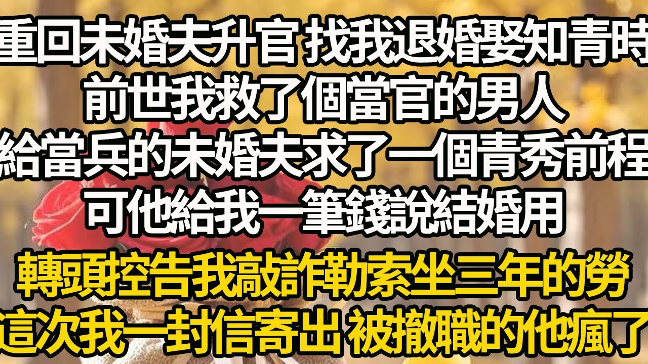 【完結】重回未婚夫升官 找我退婚娶知青時，前世我救了個當官的男人，給當兵的未婚夫求了一個青秀前程，可他給我一筆錢說結婚用，轉頭控告我敲詐勒索坐三年的勞，這次我一封信寄出 被撤職的他瘋了