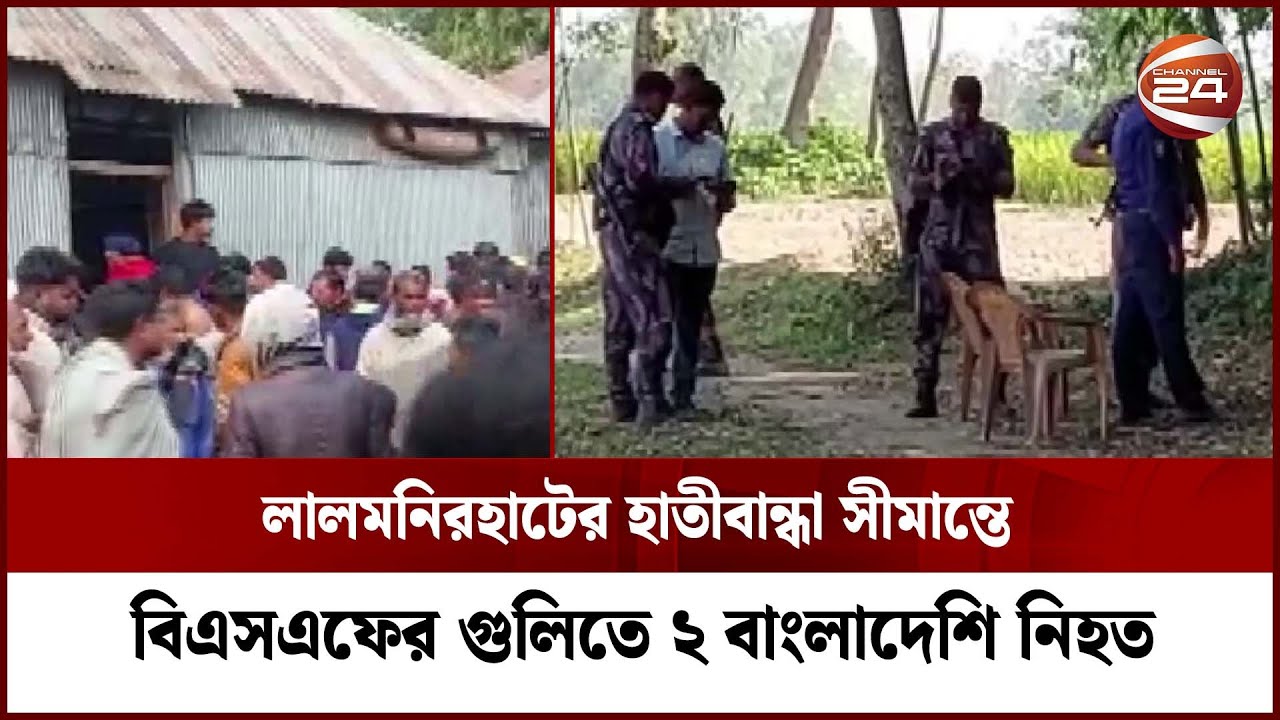 লালমনিরহাটের হাতীবান্ধা সীমান্তে বিএসএফের গুলিতে ২ বাংলাদেশি নিহত | Lalmonirhat | Channel 24