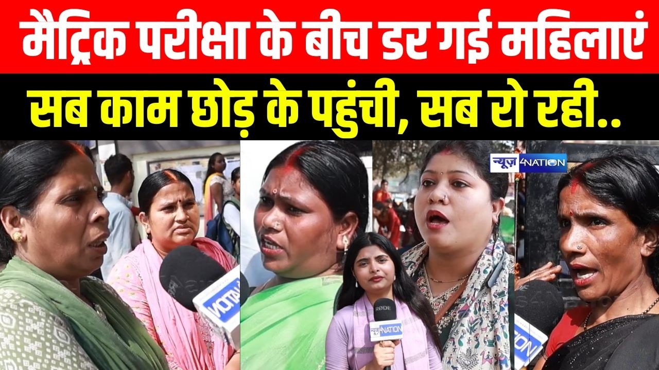 Bihar Matric Exam के बीच डर गई महिलाएं, सब काम छोड़ के पहुंची, सब रो रही.. Bihar News | News4Nation