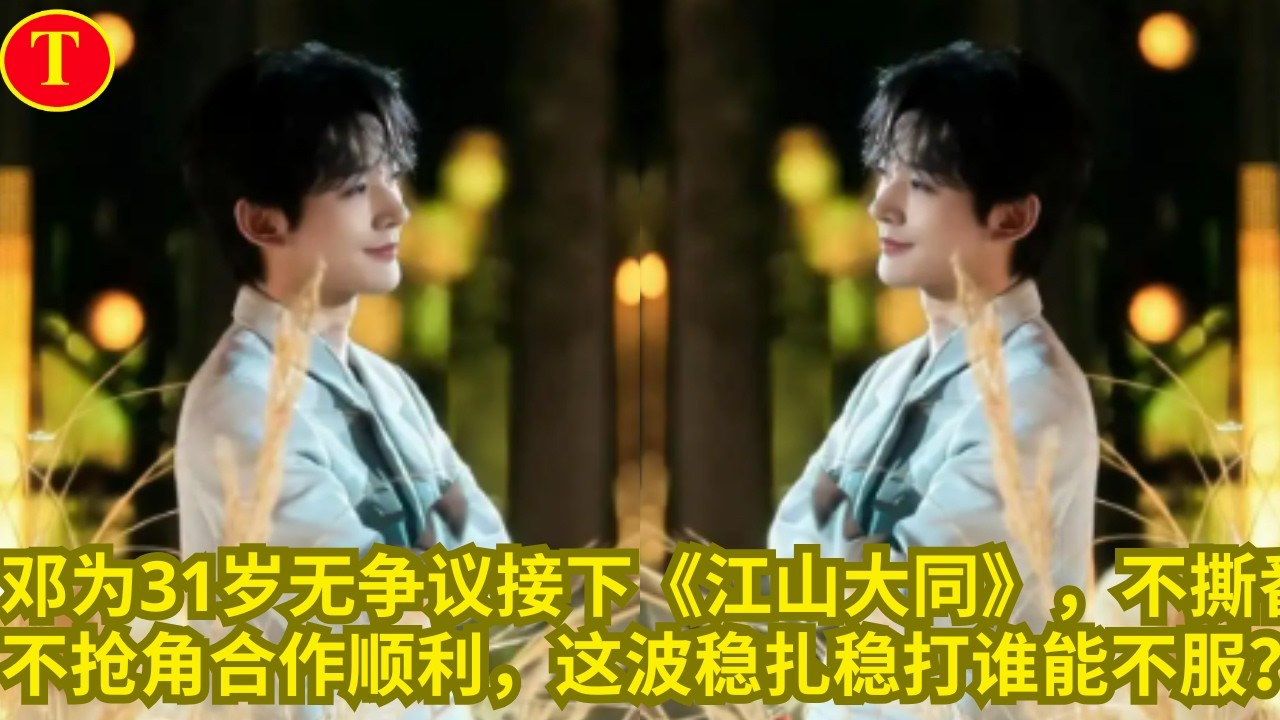 邓为31岁无争议接下《江山大同》，不撕番不抢角合作顺利，这波稳扎稳打谁能不服？