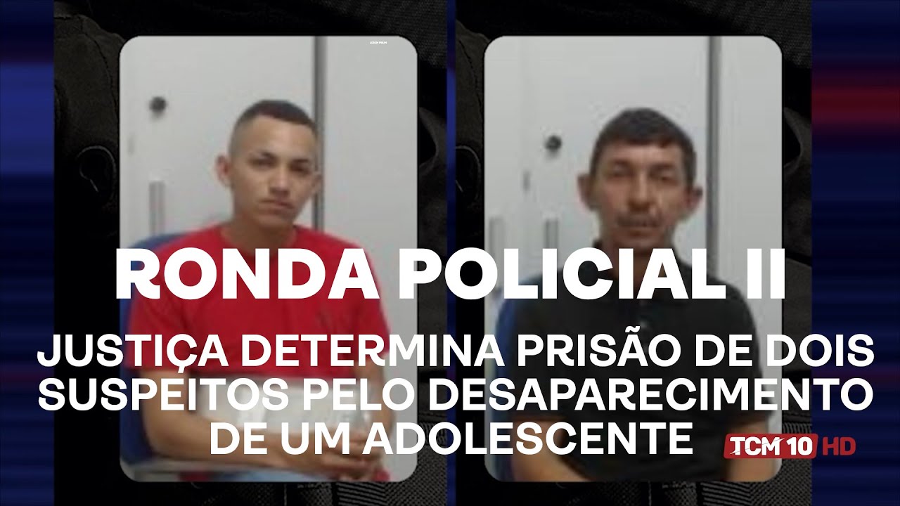 Ronda Policial II - Justiça determina prisão dois suspeitos pelo desaparecimento de um adolescente
