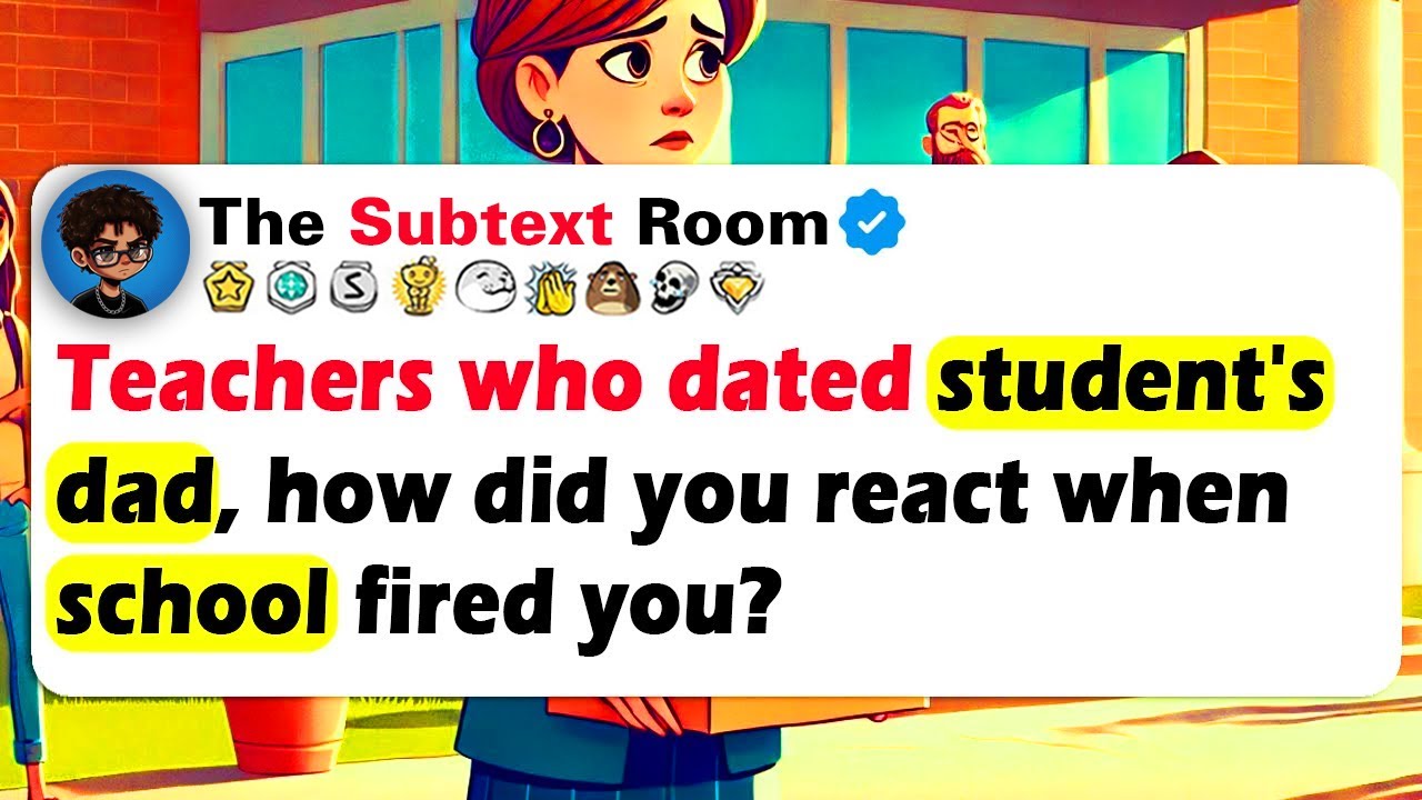 TEACHERS Who DATED STUDENT'S DAD, How Did You React When School FIRED You?