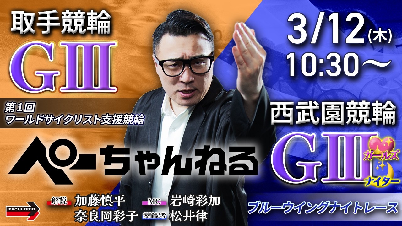 チャリロト公式競輪番組 加藤慎平の「ぺーちゃんねる」3/12(木)【初日】#取手競輪 第1回ワールドサイクリスト支援競輪 [ＧⅢ] ～ #西武園競輪 ブルーウイングナイトレース [ＧⅢ♥ナイター]