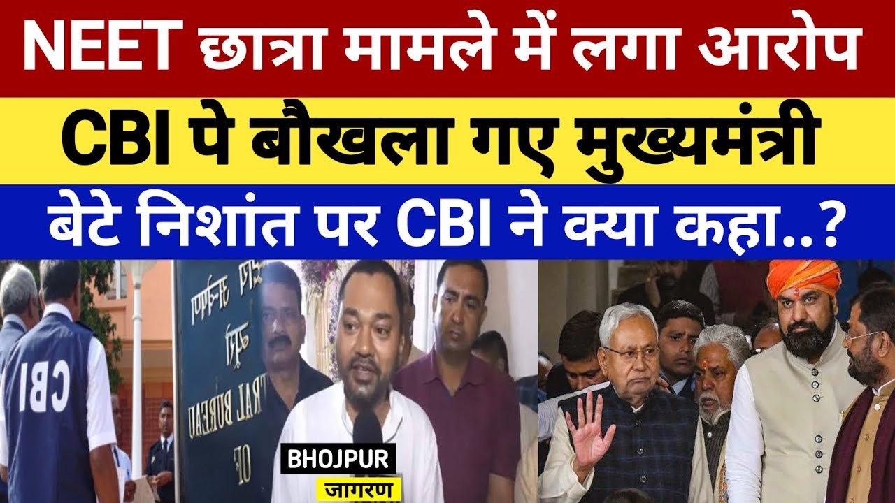 NEET छात्रा मामले में लगा आरोप, CBI पे बौखला गए मुख्यमंत्री, बेटे निशांत पर CBI ने क्या कहा..?