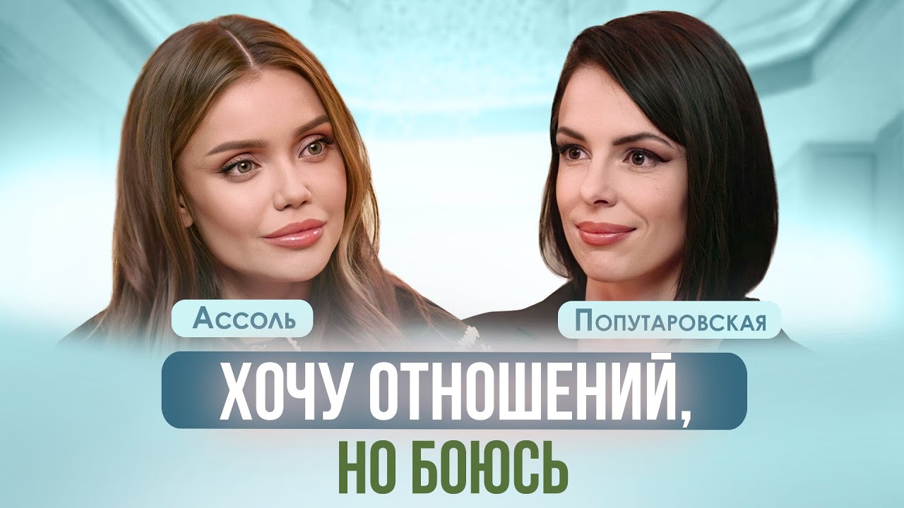СТРАХ СЕРЬЕЗНЫХ ОТНОШЕНИЙ. ЧТО ТАКОЕ СТРАХ БЛИЗОСТИ? АССОЛЬ, ПОПУТАРОВСКАЯ