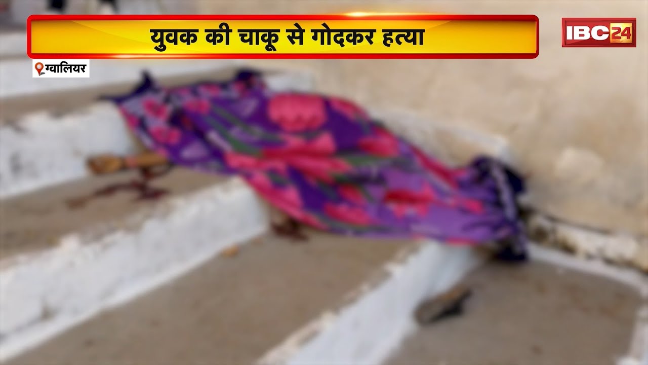 Gwalior News : अज्ञात कारण से युवक की चाकू मारकर हत्या। मृतक पर 1 दर्जन से अधिक चोरी  के मामले दर्ज