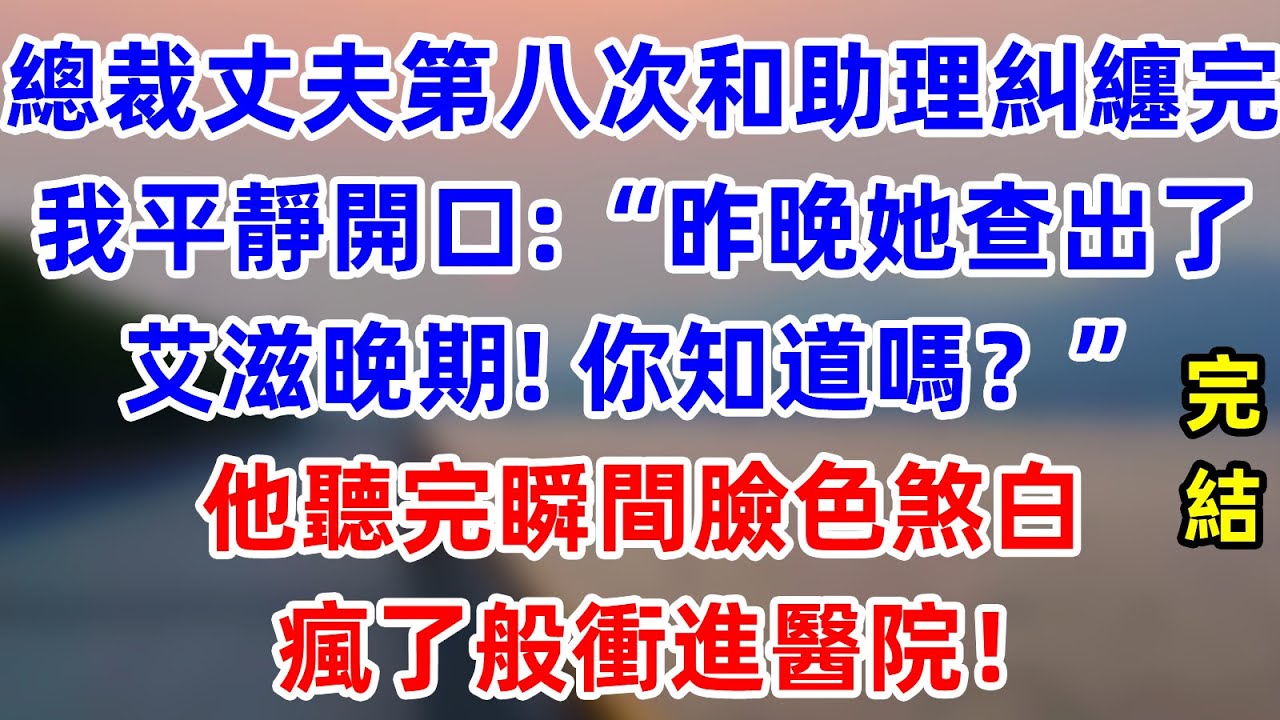 總裁丈夫第八次和女助理糾纏完回家後，我平靜開口：“昨晚她查出了艾滋晚期，你知道嗎？”他聽完瞬間臉色煞白，瘋了般衝進醫院！   #為人處世 #生活經驗 #情感故事