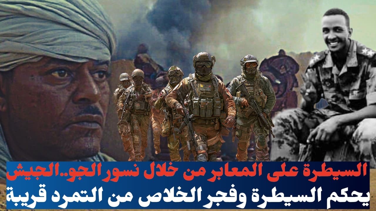 السيطرة على المعابر من خلال نسور الجو..الجيش يحكم السيطرة وفجر الخلاص من التمرد قريبة