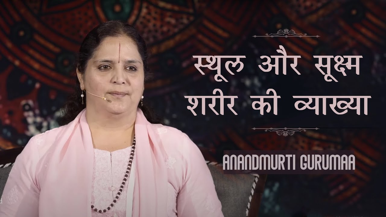 स्थूल और सूक्ष्म की व्याख्या | Anandmurti Gurumaa