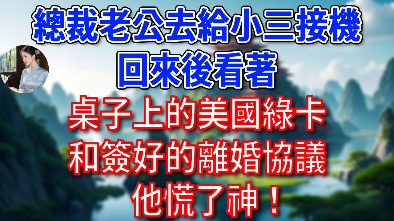 總裁老公去給小三接機，回來後看著，桌子上的美國綠卡，和簽好的離婚協議，他慌了神！#為人處世#生活經驗#情感故事#故事#小說#戀愛#情感#婚姻