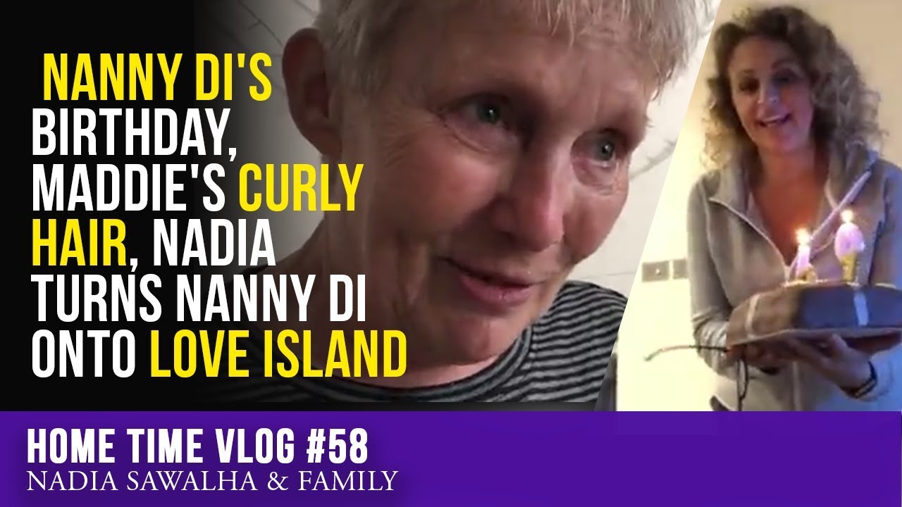 HOME TIME #58 Nanny Di's BIRTHDAY, Maddie's CURLY Hair, Nadia TURNS Nanny DI onto LOVE ISLAND