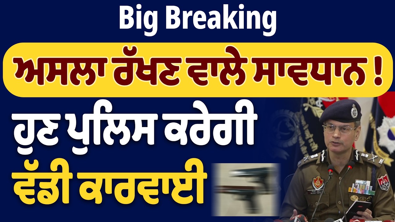 Big Breaking: ਅ.ਸਲਾ ਰੱਖਣ ਵਾਲੇ ਸਾਵਧਾਨ! ਹੁਣ ਪੁਲਿਸ ਕਰੇਗੀ ਵੱਡੀ ਕਾਰਵਾਈ