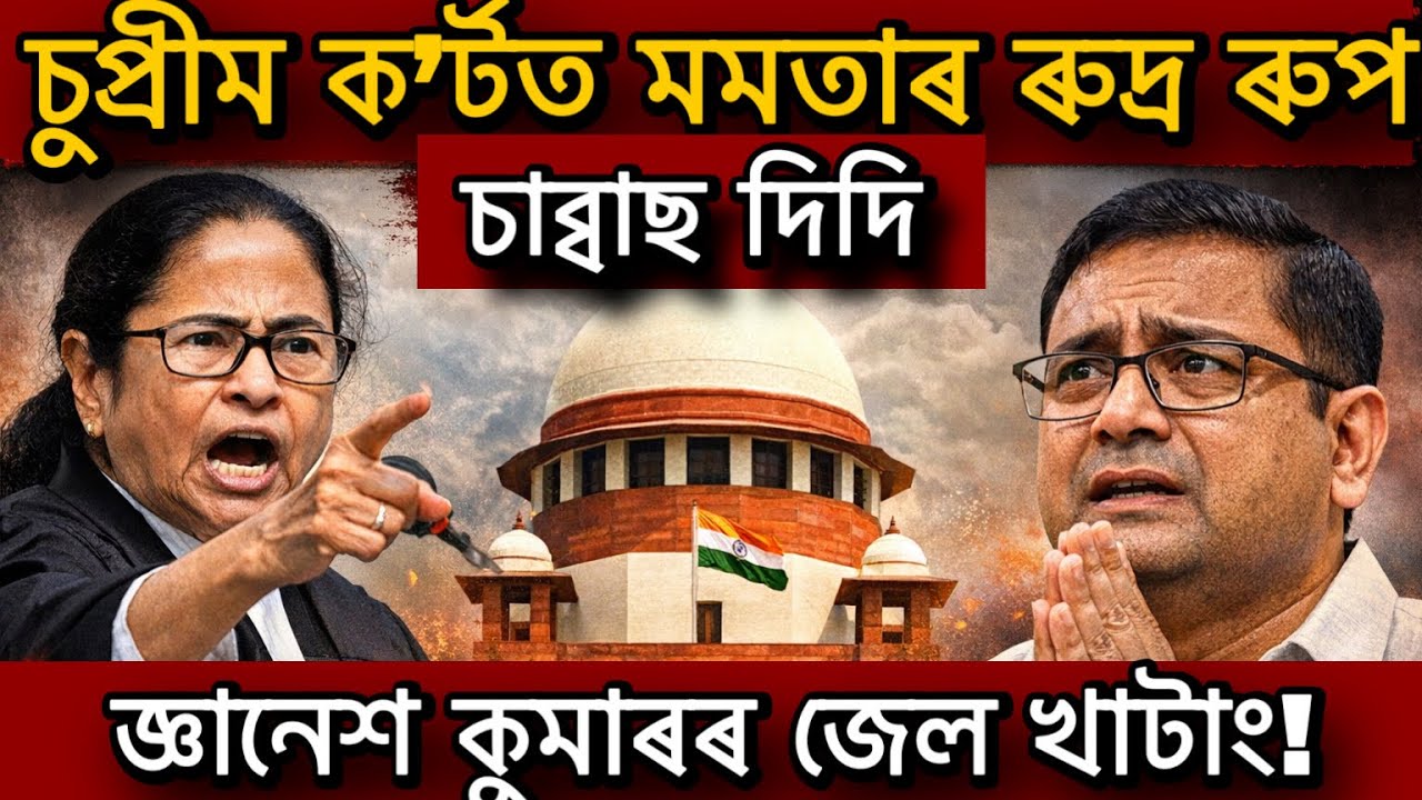 চুপ্ৰীম ক’ৰ্টত মমতাৰ ৰুদ্ৰ ৰুপচাব্বাছ দিদিজ্ঞানেশ কুমাৰৰ জেল খাটাং!