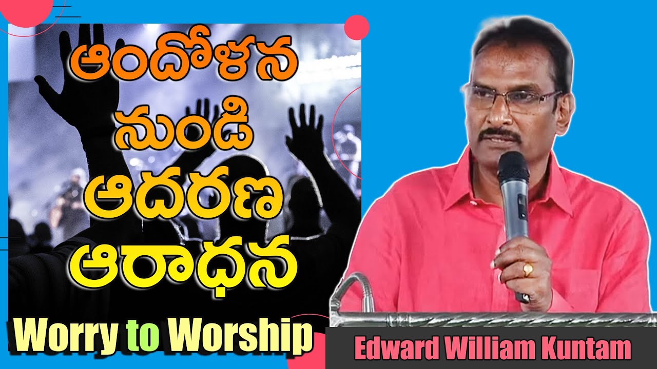 ఆందోళన నుండి ఆదరణ ఆరాధన || Worry to Worship|| Edward William Kuntam