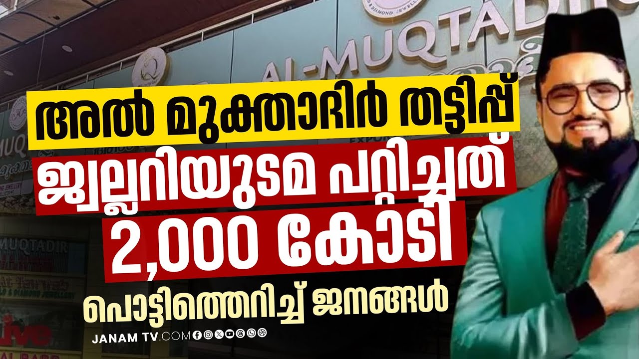 സാമ്പത്തിക തട്ടിപ്പ് ;അൽ മുക്താദിർ ജ്വല്ലറിക്കെതിരെ പരാതിയുമായി നിരവധി പേർ രംഗത്ത് |AL MUQTADIR SCAM