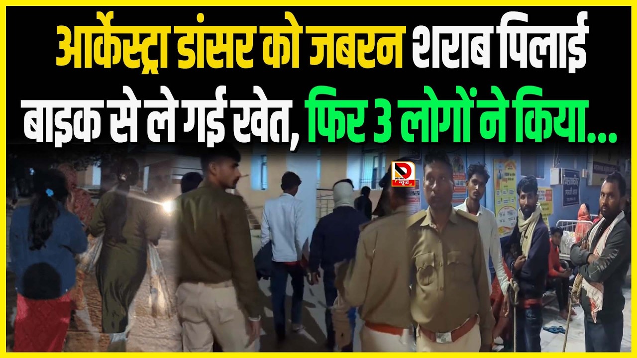 आर्केस्ट्रा डांसर को जबरन शराब पिलाई , बाइक से ले गई खेत, फिर 3 लोगों ने किया...