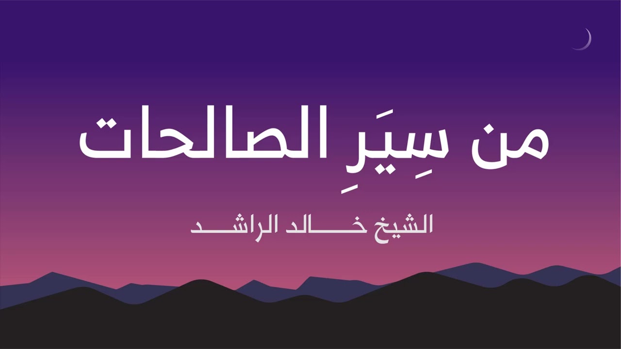 من سير الصالحات - الشيخ خالد الراشد