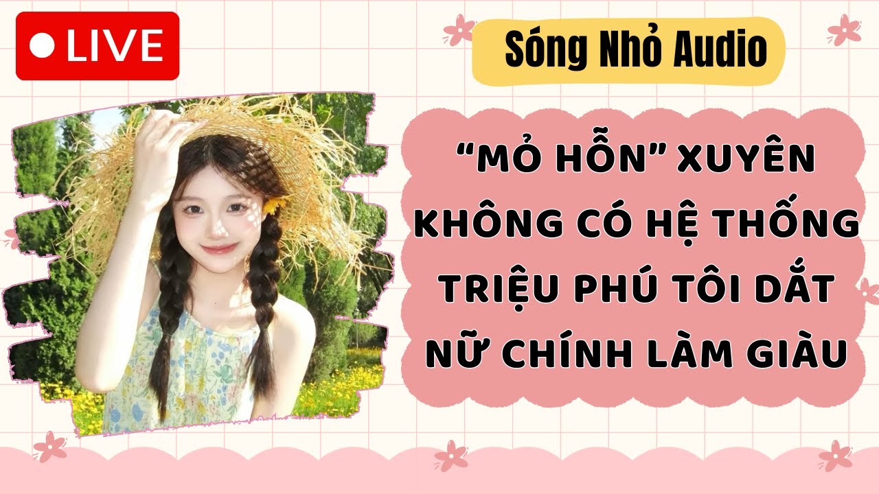 Live Full | MỎ HỖN XUYÊN KHÔNG CÓ HỆ THỐNG TRIỆU PHÚ TÔI DẮT NỮ CHÍNH LÀM GIÀU |Sóng Nhỏ #audio