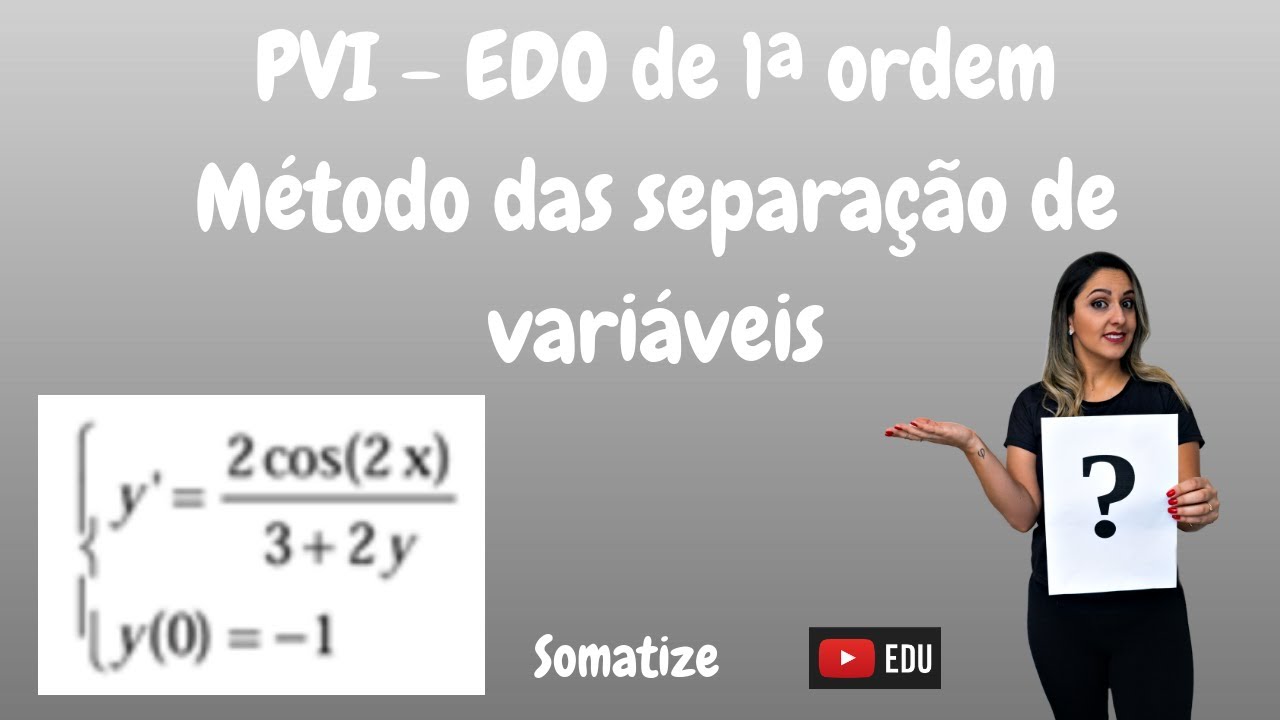 Problema de valor inicial - PVI - EDO - método das separação da variáveis - Somatize - Profª Edna
