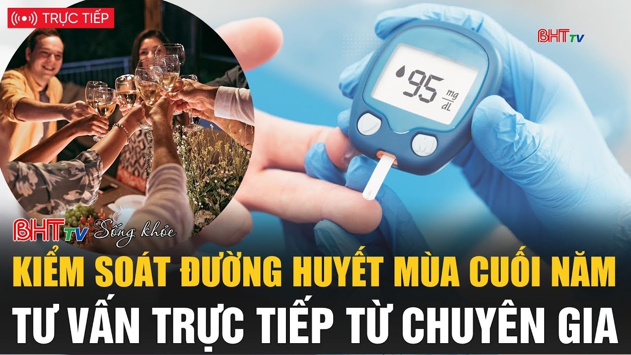Sống khỏe cùng BHT: Kiểm soát đường huyết mùa cuối năm: Tư vấn trực tiếp từ chuyên gia