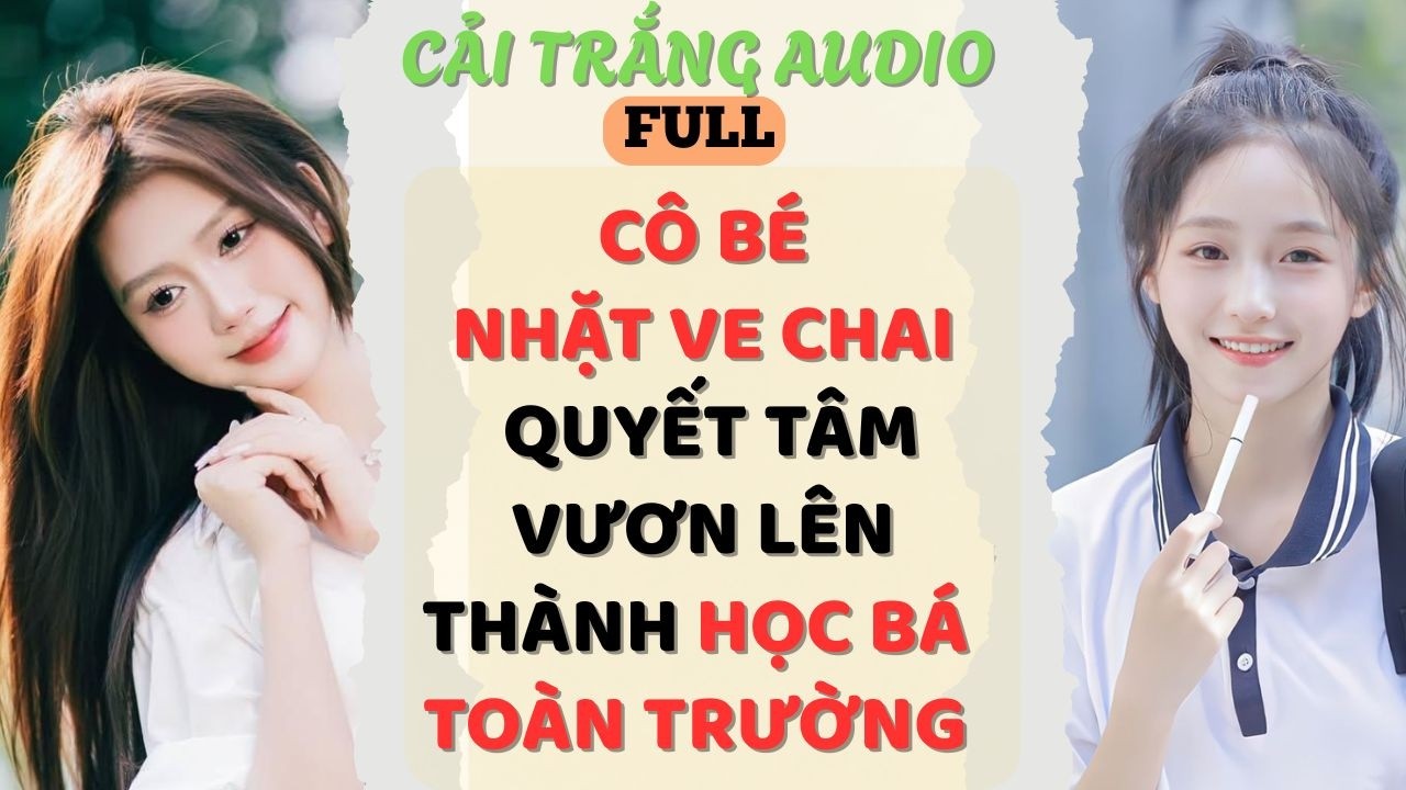 Truyện Audio | CÔ BÉ NHẶT VE CHAI QUYẾT TÂM VƯƠN LÊN THÀNH HỌC BÁ TOÀN TRƯỜNG|#fullaudio#truyenaudio