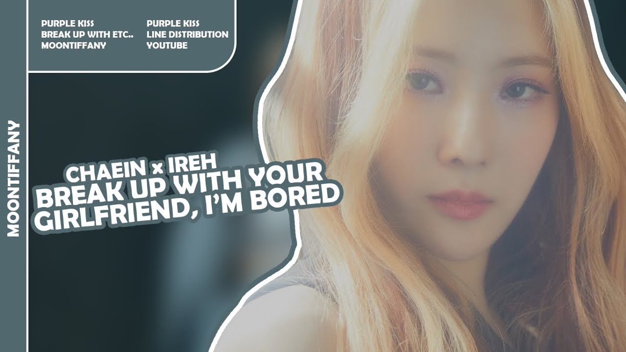 Chaein x Ireh ( Purple Kiss ) ~ Break up with your girlfriend, I'm bored // Line Distribution