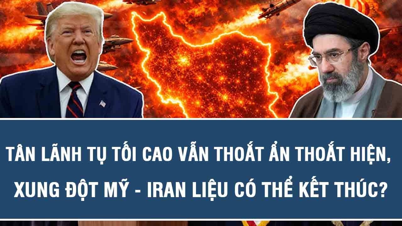 Tân lãnh tụ tối cao vẫn thoắt ẩn thoắt hiện, xung đột Mỹ - Iran liệu có thể kết thúc?