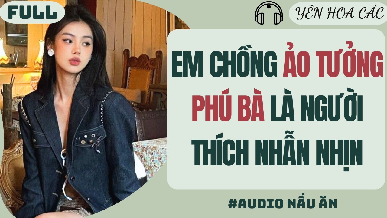 FULL AUDIO | EM CHỒNG ẢO TƯỞNG PHÚ BÀ LÀ NGƯỜI THÍCH NHẪN NHỊN | YÊN HOA CÁC #truyenaudio