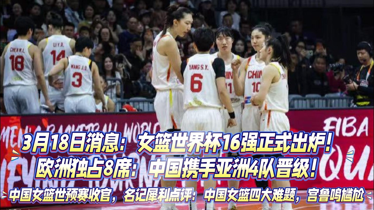 3月18日消息：女籃世界盃16強正式出爐！歐洲獨佔8席：中國攜手亞洲4隊晉級！中國女籃世預賽收官，名記犀利點評：中國女籃四大難題，宮魯鳴尷尬