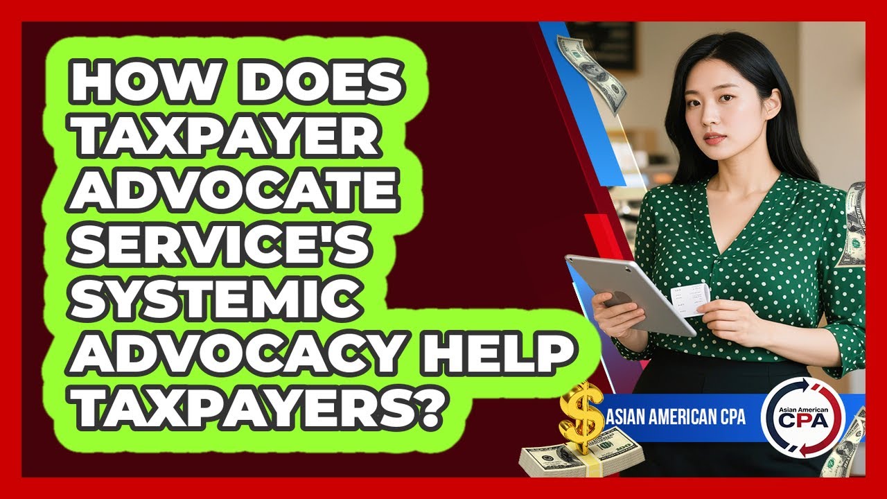 How Does Taxpayer Advocate Service's Systemic Advocacy Help Taxpayers? - Asian American CPA
