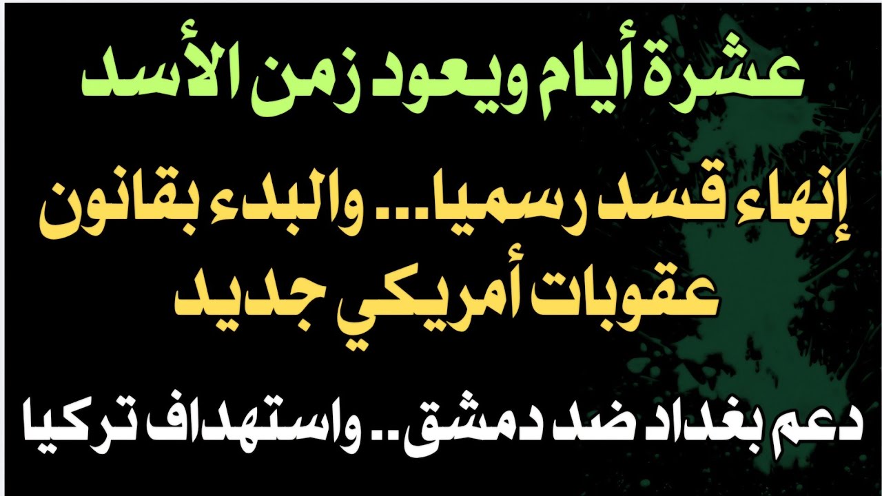 ١٠ أيام ويعود زمن الأسدإنهاء قسد رسميا والبدء بقانون عقوبات أمريكي دعم بغداد ضد دمشق واستهداف تركيا