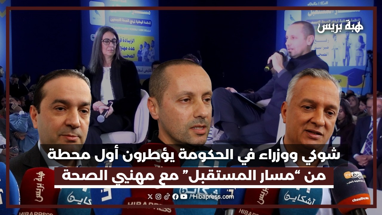 محمد شوكي ووزراء في الحكومة يؤطرون أول محطة من “مسار المستقبل” مع مهنيي الصحة