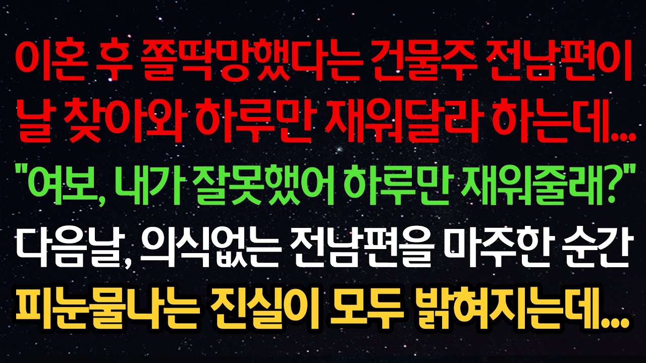 실화사연-이혼후 쫄딱망한 건물주 전남편이 찾아와 재워달라하는데 “여보, 내가 잘못했어 하루만 재워줄래?” 다음날, 의식없는 전남편을 마주한 순간 피눈물나는 진실이 모두 밝혀지는데