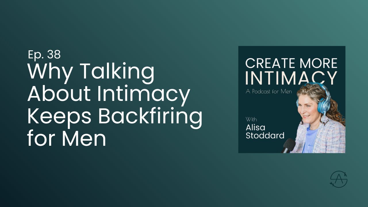 Why Talking About Intimacy Keeps Backfiring for Men | Ep 38