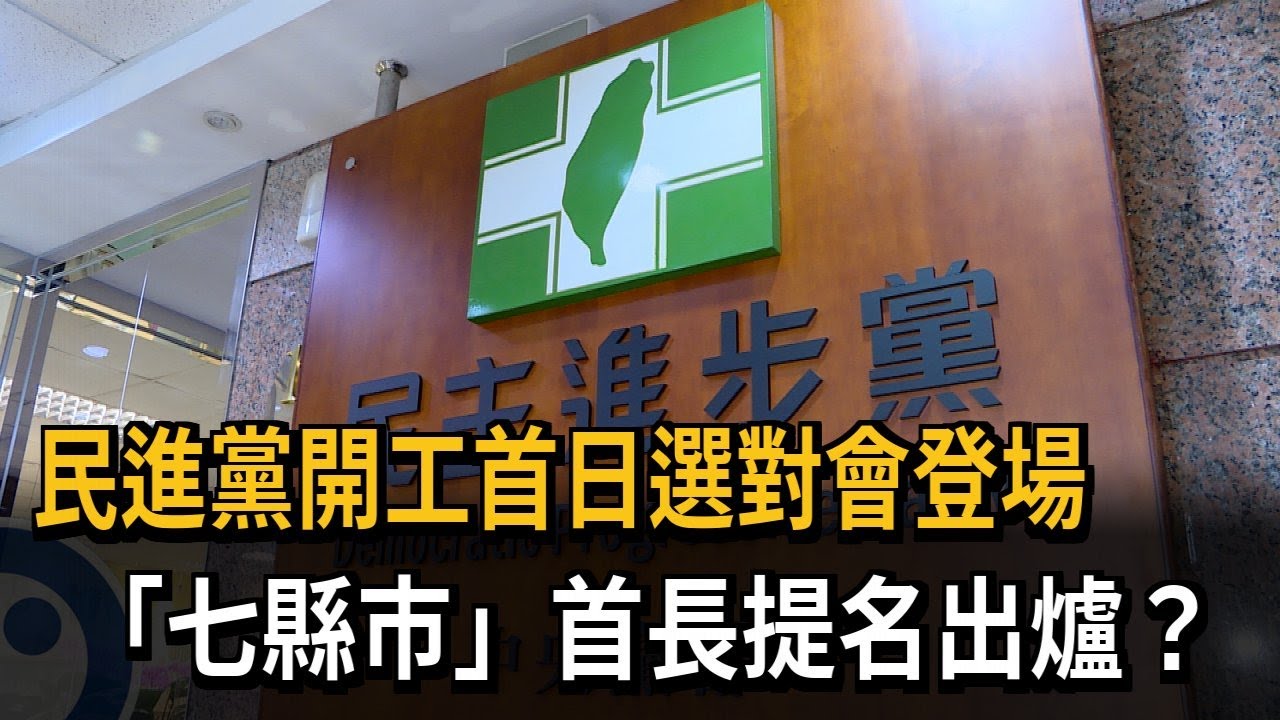 民進黨開工首日選對會登場 「七縣市」首長提名出爐？－民視新聞