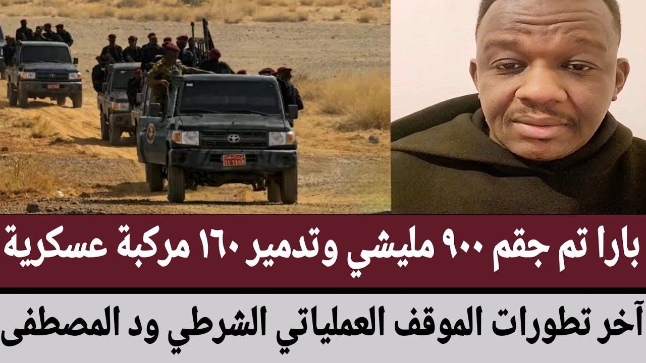بارا تم جقم ٩٠٠ مليشي وتدمير ١٦٠ مركبة عسكرية/آخر تطورات الموقف العملياتي الشرطي ود المصطفى #السودان