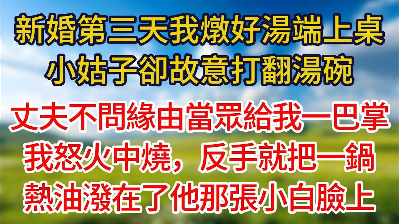 【完結】新婚第三天我在桌上炖好汤端，小姑子却打算打翻汤碗，丈夫不问缘由当众人给我一巴掌，我怒火中烧，反手就把一锅热洒在了他那张小白脸上！