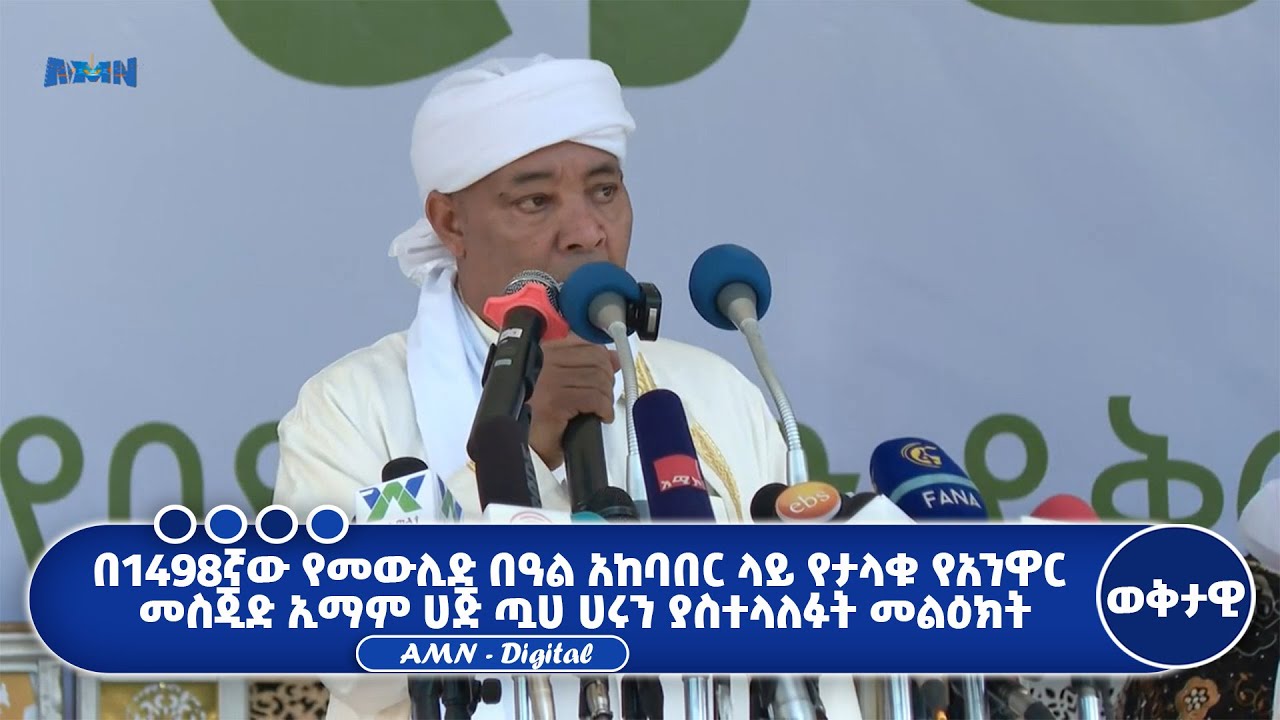 በ1498ኛው የመውሊድ በዓል አከባበር ላይ የታላቁ የአንዋር መስጂድ ኢማም ሀጅ ጧሀ ሀሩን ያስተላለፉት መልዕክት