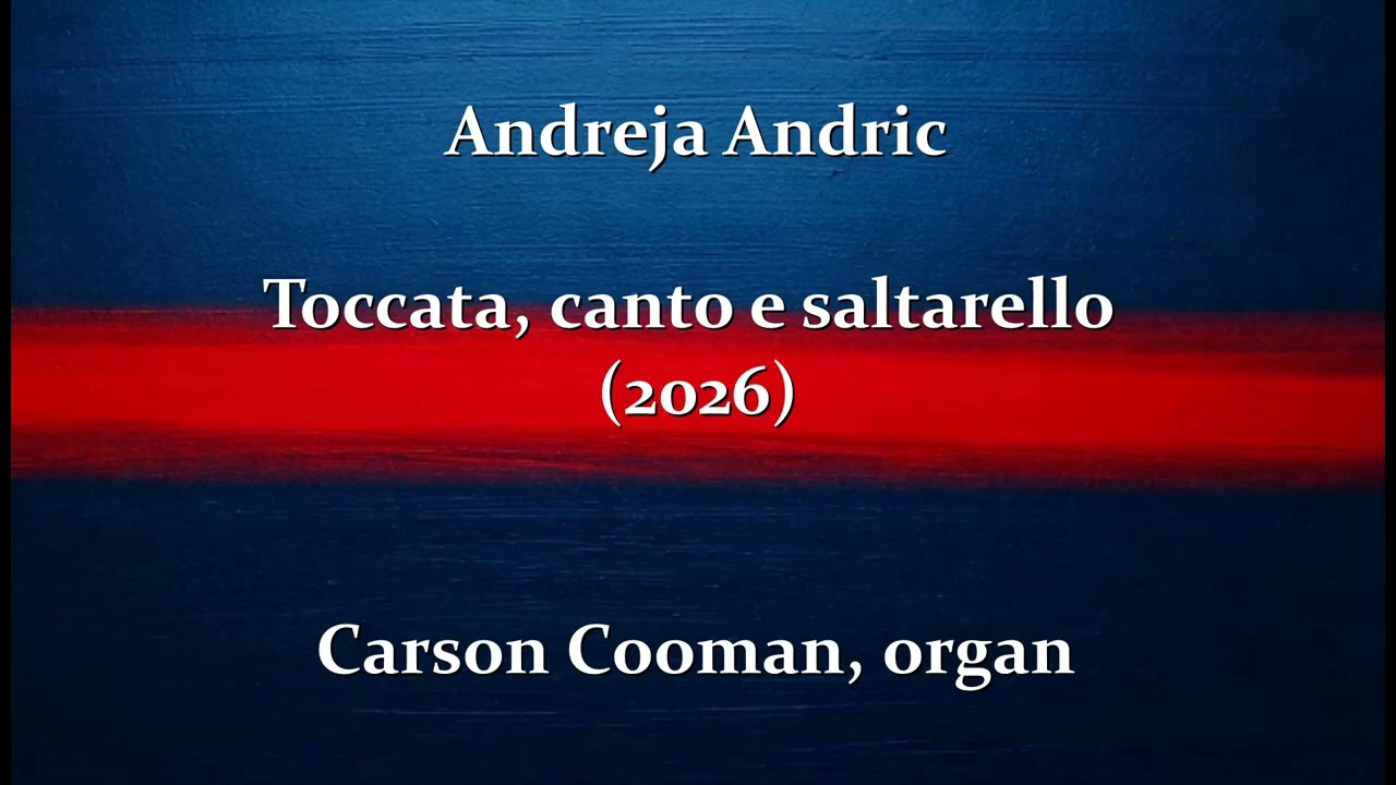 Andreja Andric — Toccata, canto e saltarello (2026) for organ