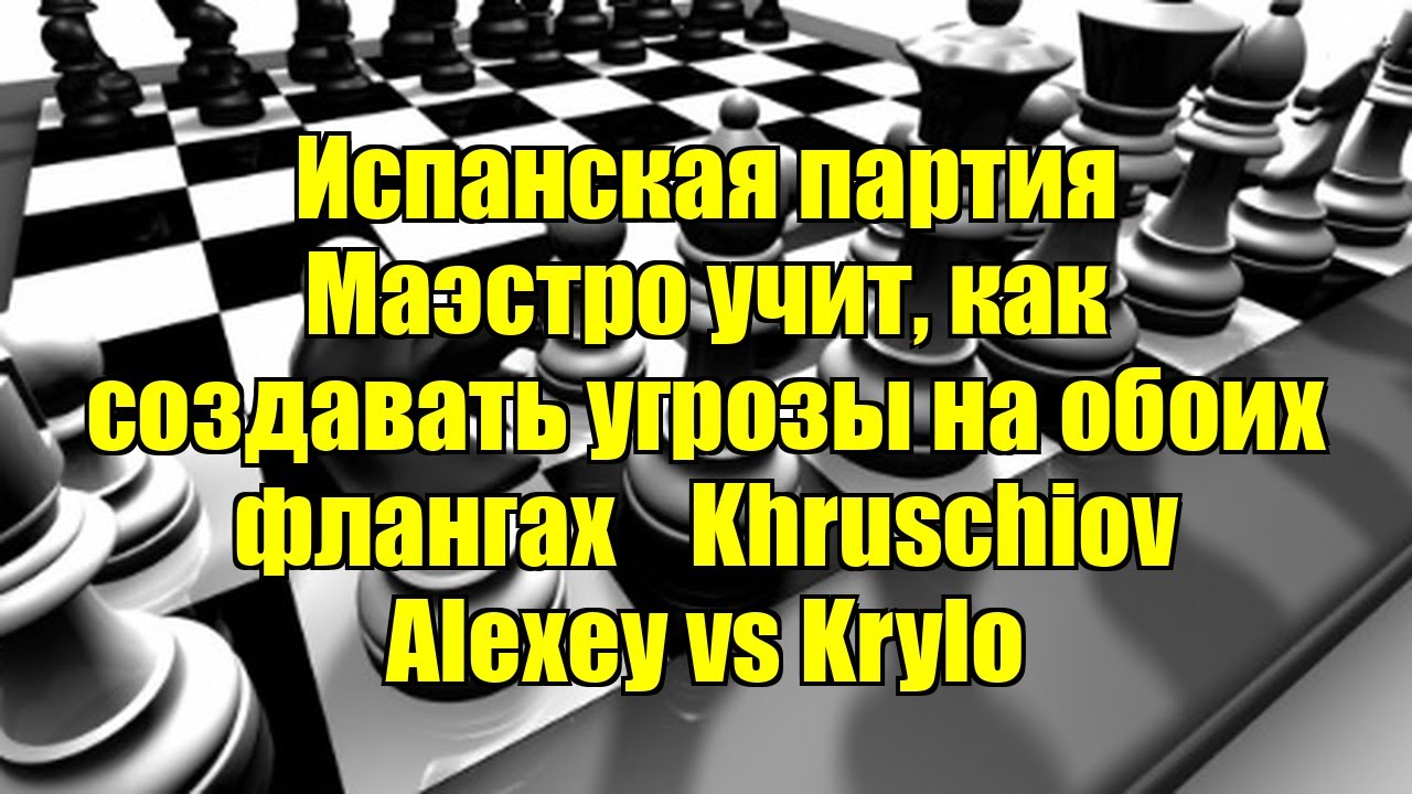 Испанская партия   Маэстро учит, как создавать угрозы на обоих флангах    Khruschiov Alexey vs Krylo