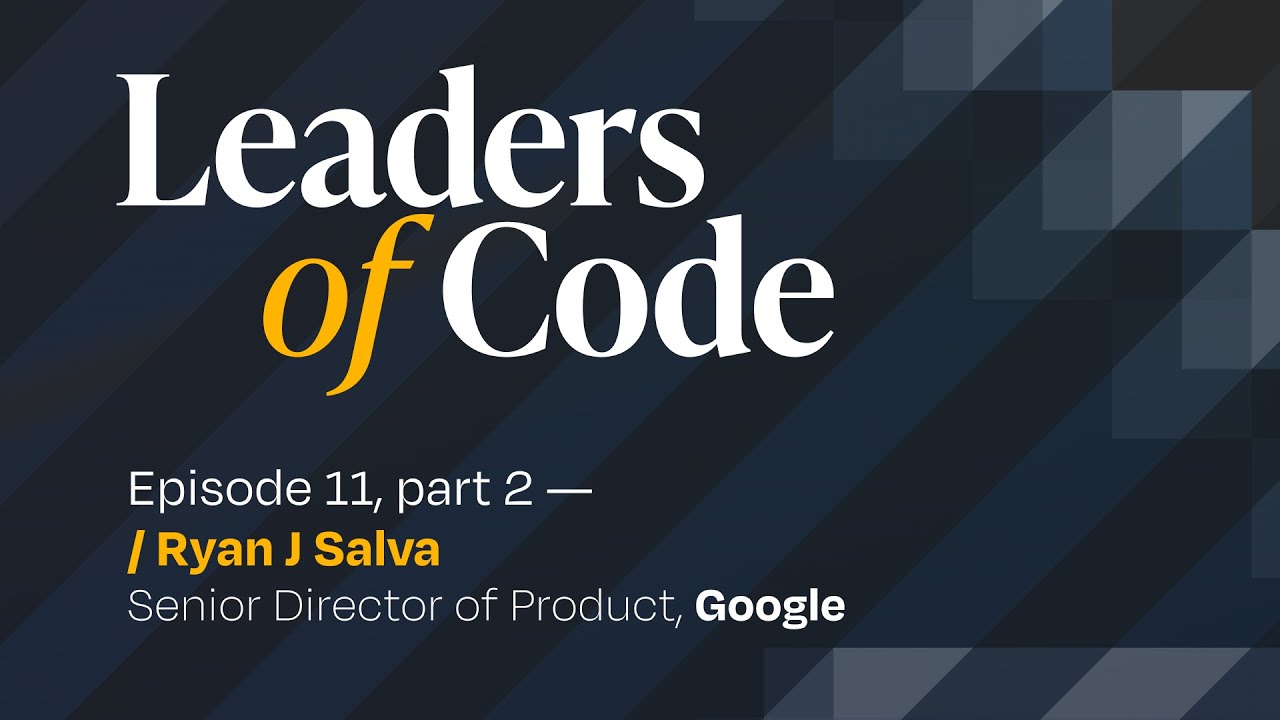 Leaders of Code EP#11 (part 2) with Ryan J. Salva, Senior Director of Product at Google