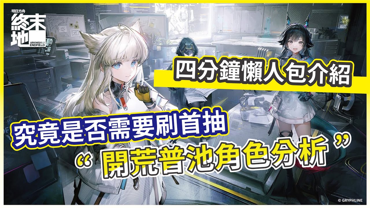 【明日方舟：終末地】開荒普池角色分析 究竟是否需要刷首抽 四分鐘懶人包介紹!【微笑】