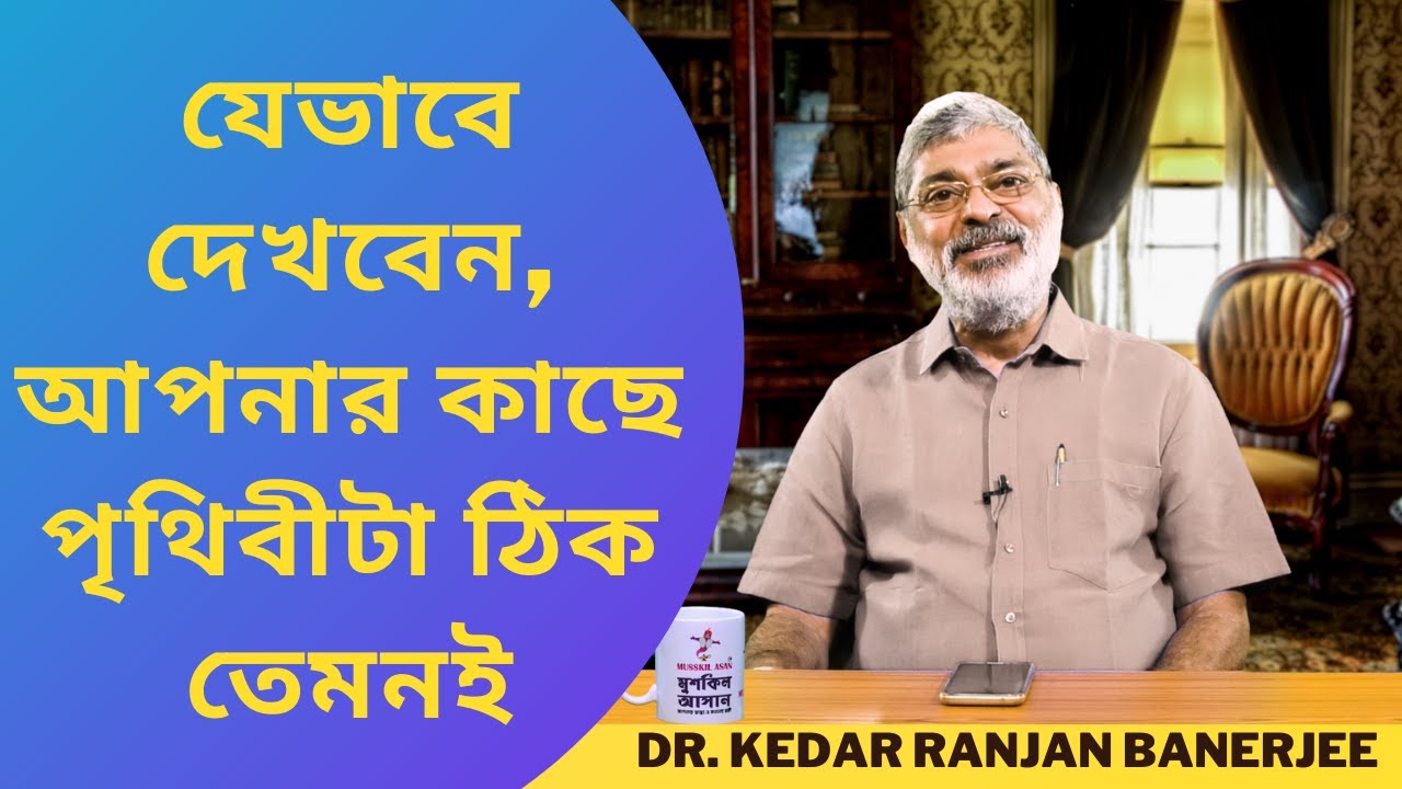 যেভাবে দেখবেন, আপনার কাছে পৃথিবীটা ঠিক তেমনই || DR. KEDAR RANJAN BANERJEE